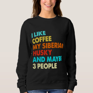I Like Coffee My Siberian Husky  And Maybe Three 3 Sweatshirt