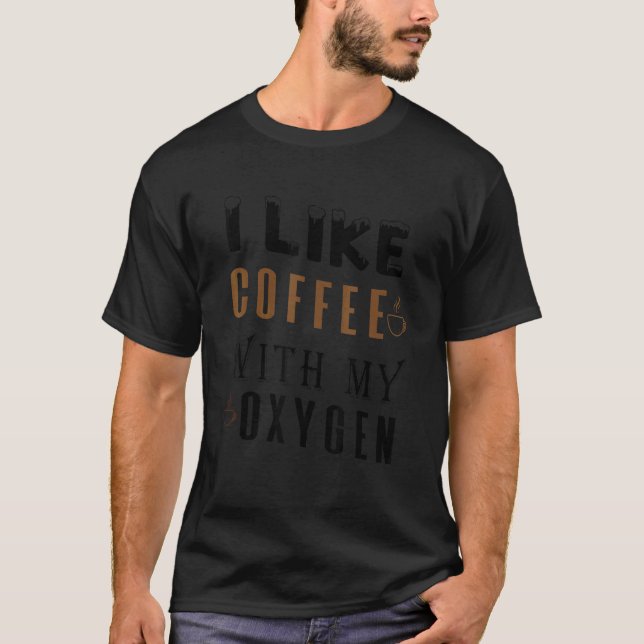 I Like Coffee With My Oxygen T-Shirt (Front)