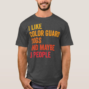 I Like Colour Guard And Dogs Maybe 3 People T-Shirt