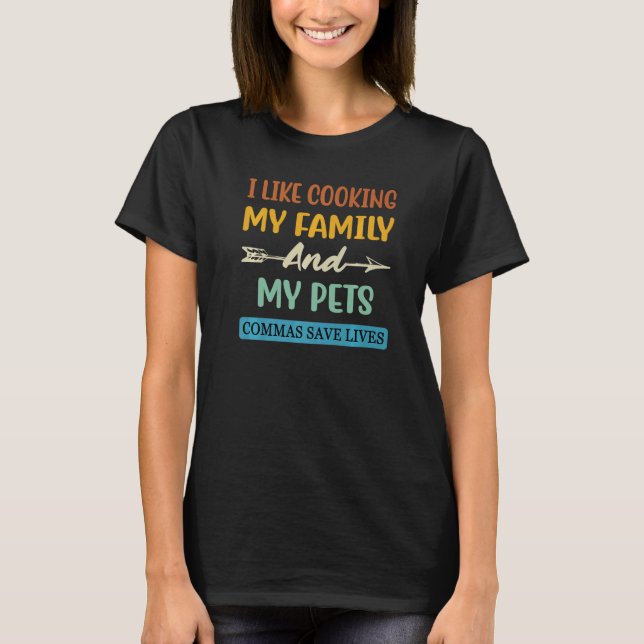 I Like Cooking My Family And My Pets Commas Save L T-Shirt (Front)