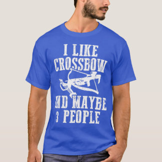 I Like Crossbow Maybe 3 People Archery Archer T-Shirt