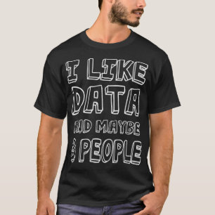 I Like Data And Maybe 3 People 39 T-Shirt