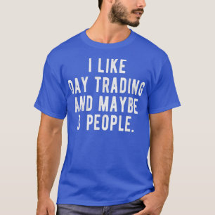 I Like Day Trading and Maybe 3 People Funny T-Shirt
