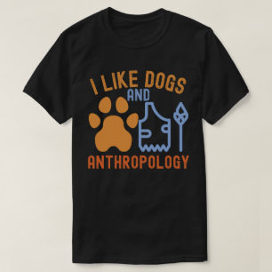 I Like Dogs and Anthropology, Anthropology Quotes T-Shirt