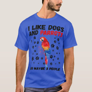 I Like Dogs And Parrots And Maybe 3 People Funny T-Shirt