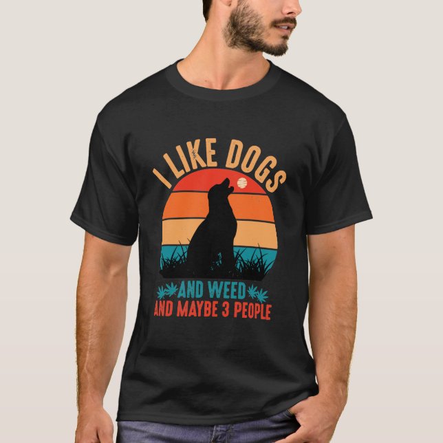 I Like Dogs And Weed And Maybe 3 People  T-Shirt (Front)
