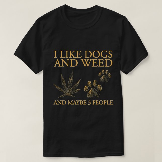 I Like Dogs And Weed And Maybe 3 People  T-Shirt (Design Front)