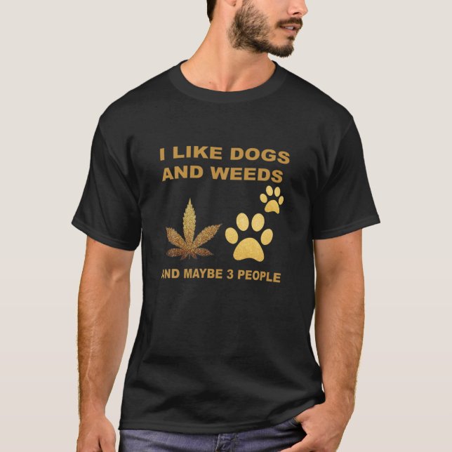 I Like Dogs And Weed And Maybe People T-Shirt (Front)