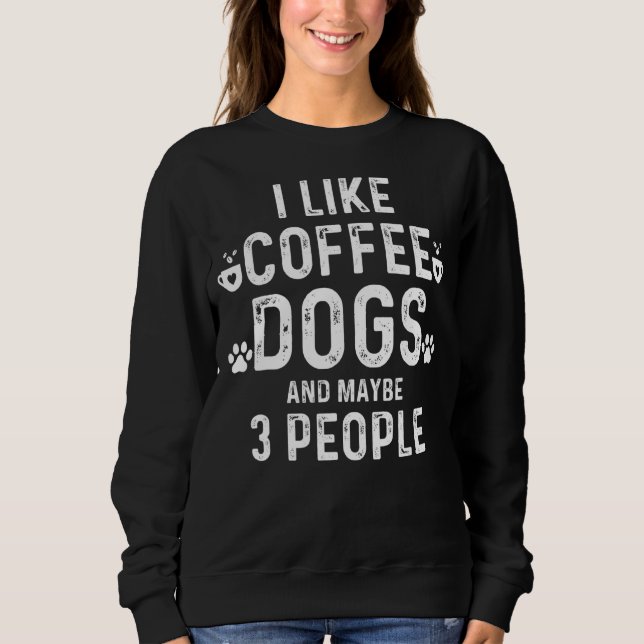 I Like Dogs Coffee And Maybe 3 People Funny Sarcas Sweatshirt (Front)