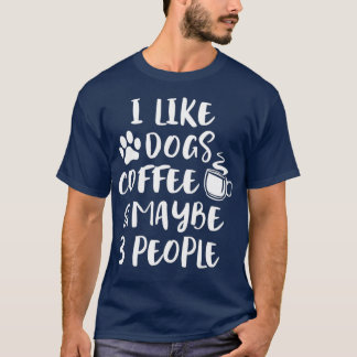 I LIKE DOGS COFFEE MAYBE 3 PEOPLE Funny Dog Mum T-Shirt
