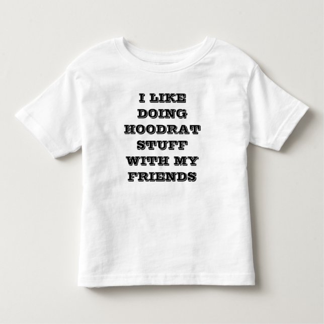 I like doing hoodrat stuff with my friends toddler T-Shirt (Front)