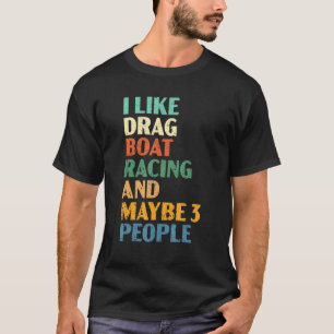 I Like Drag Boat Racing And Maybe 3 People 1 T-Shirt