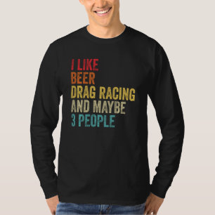 I Like Drag Racing Beer & Maybe 3 People Car Drive T-Shirt