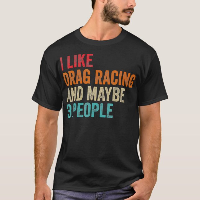 I Like Drag Racing  Maybe 3 People Car Driver Raci T-Shirt (Front)