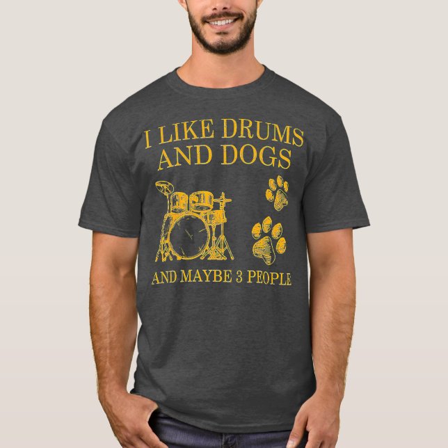 I Like Drums And Dogs And Maybe 3 People T-Shirt (Front)