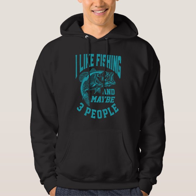 I Like Fishing and Maybe 3 People Fisherman for Me Hoodie (Front)