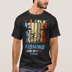 I like fishing and maybe 3 people T-Shirt