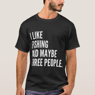 I Like Fishing and Maybe Three People Funny Fishin T-Shirt