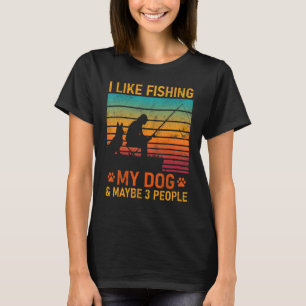 I Like Fishing My Dog And Maybe 3 People  Sarcasm T-Shirt