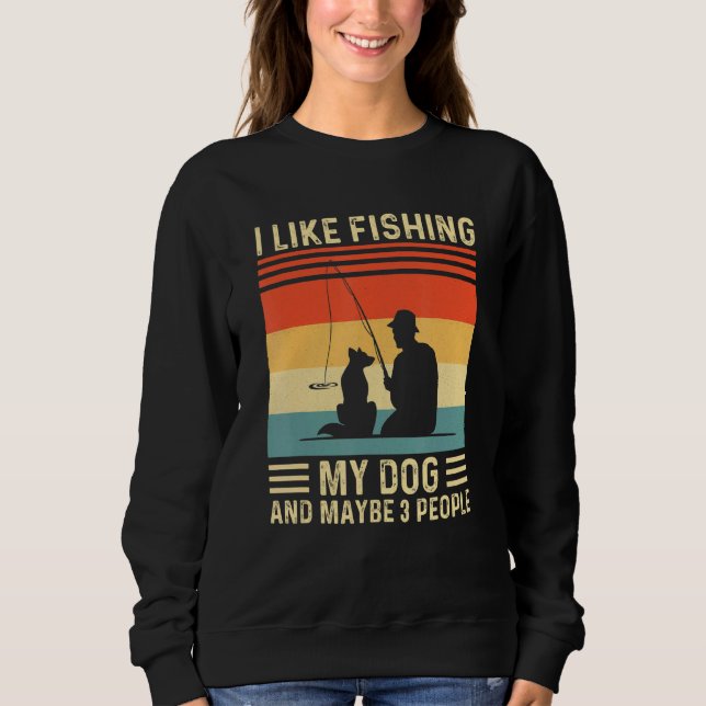 I Like Fishing My Dog And Maybe 3 People Sweatshirt (Front)