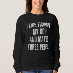 I Like Fishing My Dog And Maybe Three People Ice F Sweatshirt