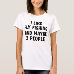 I Like Fly Fishing And Maybe Three People T-Shirt