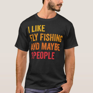 I Like Fly Fishing Maybe 3 People T-Shirt