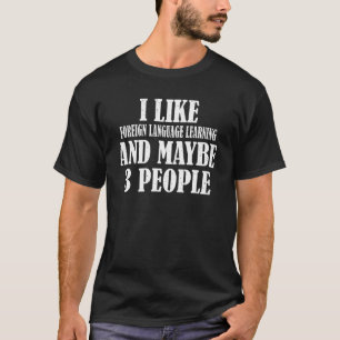 I Like Foreign Language Learning And Maybe 3 Peopl T-Shirt