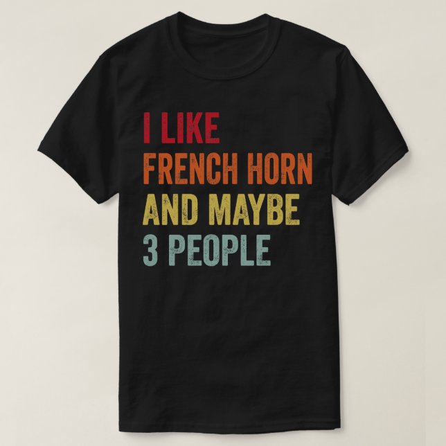 I Like French Horn Maybe 3 People T-Shirt (Design Front)