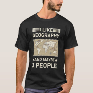 I Like Geography And Maybe 3 People - Geographer T-Shirt