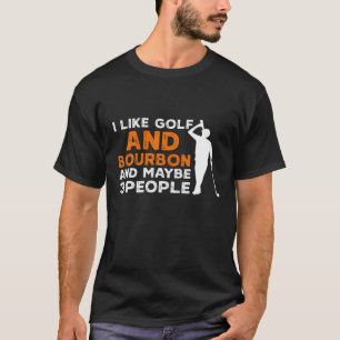 I Like Golf And Bourbon And Maybe 3 People Golfing T-Shirt