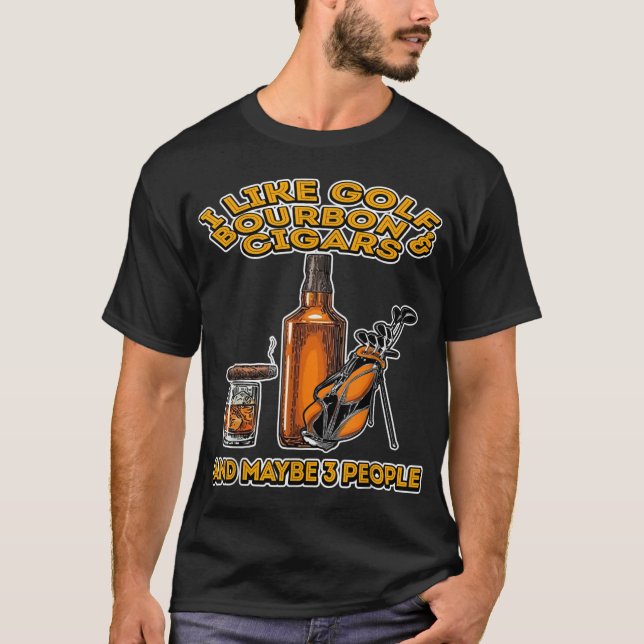 I Like Golf Bourbon and Cigars And Maybe 3 People  T-Shirt (Front)