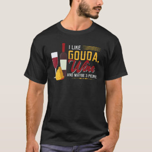 I Like Gouda  Wine and Maybe 3 People T-Shirt