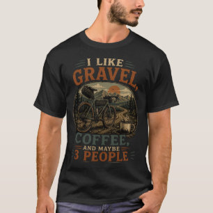 I Like Gravel, Coffee And Maybe 3 People  T-Shirt