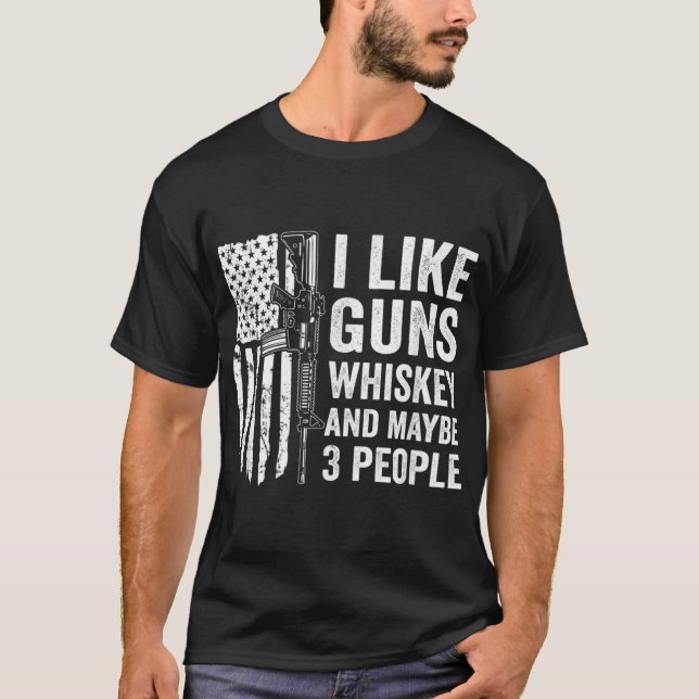 I Like Guns Whiskey And Maybe 3 People - Funny Gun T-Shirt (Front)