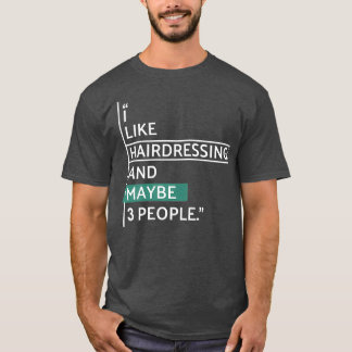 I like Hairdressing and maybe 3 people Classic TSh T-Shirt