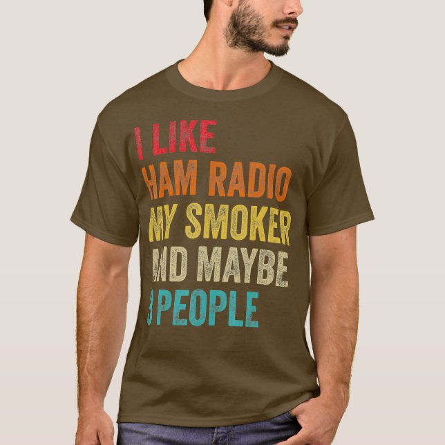 I Like Ham Radio My Smoker  Maybe 3 People Radio T-Shirt (Front)