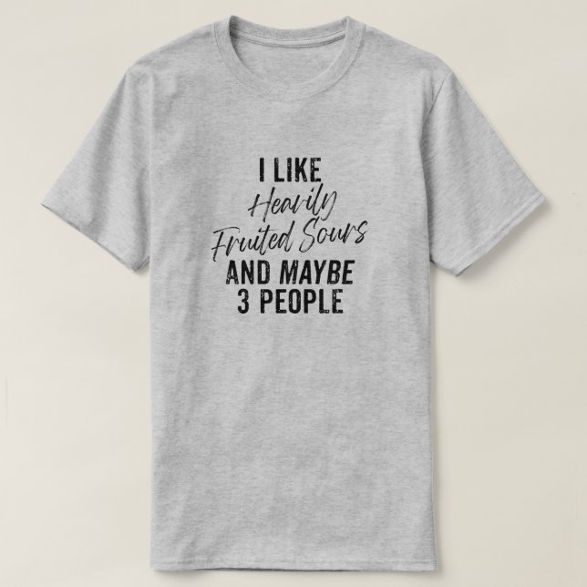 I Like Heavily Fruited Sours and Maybe 3 People T-Shirt (Design Front)