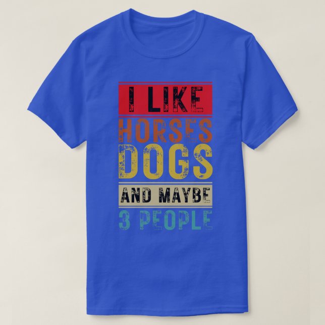 I Like Horses Dogs And Maybe 3 People 10 T-Shirt (Design Front)