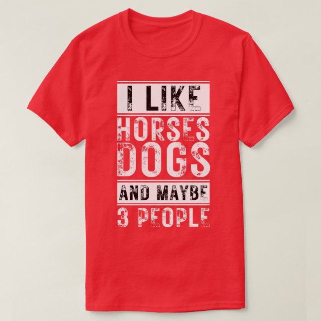 I Like Horses Dogs And Maybe 3 People 4 T-Shirt (Design Front)