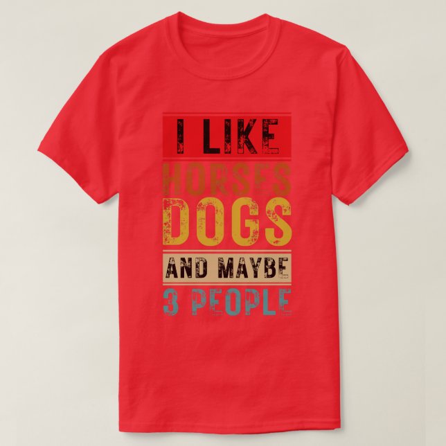 I Like Horses Dogs And Maybe 3 People 9 T-Shirt (Design Front)
