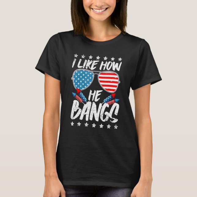 I Like How He Bangs Firework 4th Of July T-Shirt (Front)