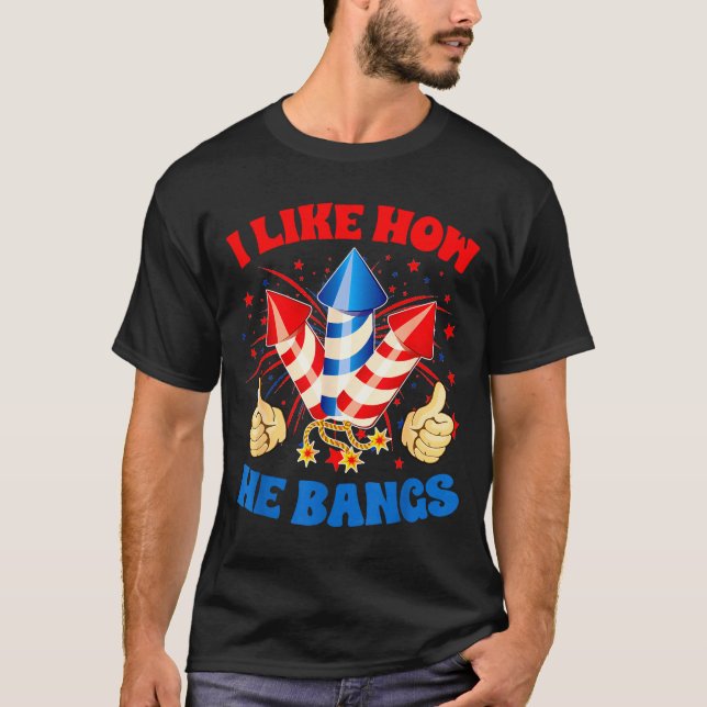 I Like How He Bangs Fireworks 4th Of July Funny Co T-Shirt (Front)