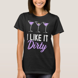 I Like It Dirty Dirty Martini Glass Drink Happy H T-Shirt