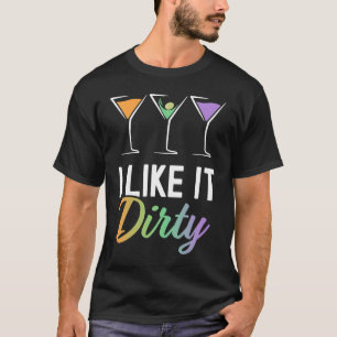 I Like It Dirty Dirty Martini Glass Drink Happy H T-Shirt