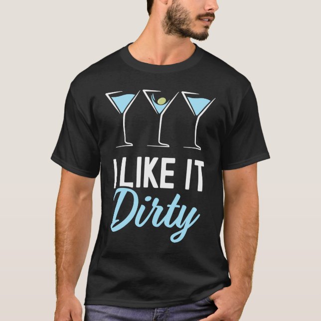 I Like It Dirty  Dirty Martini Glass Drink Happy H T-Shirt (Front)