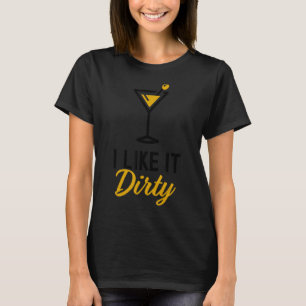 I Like It Dirty Dirty Martini Glass Drink Happy H T-Shirt