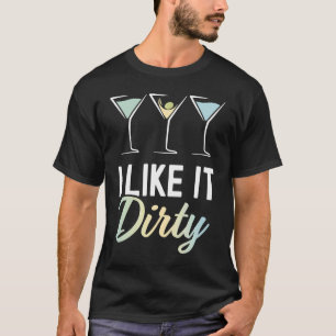 I Like It Dirty Dirty Martini Glass Drink Happy H T-Shirt