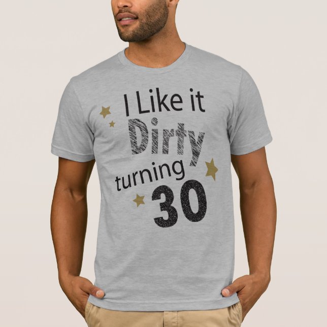 I Like it Dirty Turning 30 | 30th Birthday T-Shirt (Front)
