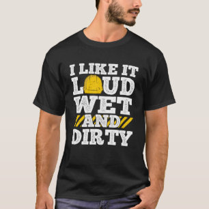 I Like It Loud Wet & Dirty Saying Construction Sit T-Shirt